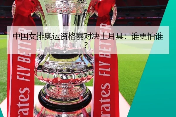 中国女排奥运资格赛对决土耳其：谁更怕谁？